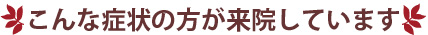 こんな症状の方が来院しています