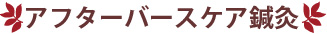 アフターバースケア鍼灸